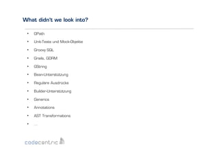 What didn’t we look into?
• 

GPath

• 

Unit-Tests und Mock-Objekte

• 

Groovy SQL

• 

Grails, GORM

• 

GString

• 

Bean-Unterstützung

• 

Reguläre Ausdrücke

• 

Builder-Unterstützung

• 

Generics

• 

Annotations

• 

AST Transformations

• 

…

 
