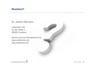 Questions?

Dr. Joachim Baumann
codecentric AG
An der Welle 4
60322 Frankfurt
joachim.baumann@codecentric.de
www.codecentric.de
blog.codecentric.de

Datum/ Fragen

40	
  

 