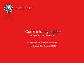 Come into my bubble
Google und die drei Prinzen
Content Lab, Publicis München
Heilbronn, 18. Oktober 2013

 