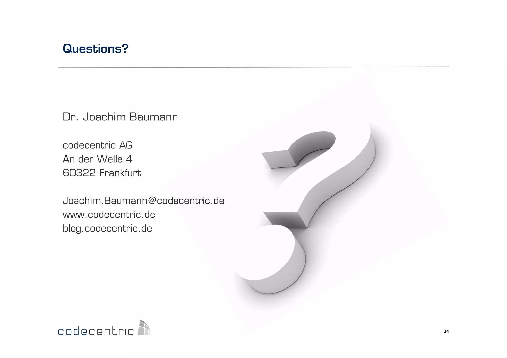 Questions?

Dr. Joachim Baumann
codecentric AG
An der Welle 4
60322 Frankfurt
Joachim.Baumann@codecentric.de
www.codecentric.de
blog.codecentric.de

24	
  

 
