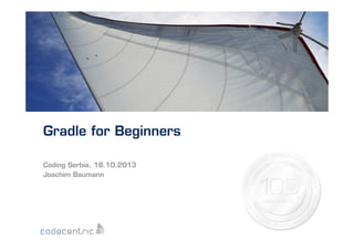 Gradle for Beginners
Coding Serbia, 18.10.2013
Joachim Baumann

 
