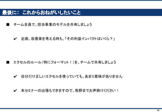 88
目次
１． ビジネス・シミュレーションとは
２． 講座概要
３． モデルをつくってみよう
４． ケースをつくってみよう
５． ケースの結果をまとめてみよう
 