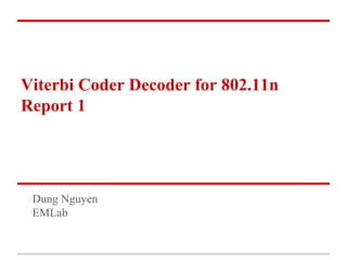 Viterbi Coder Decoder for 802.11n
Report 1
Dung Nguyen
EMLab
 