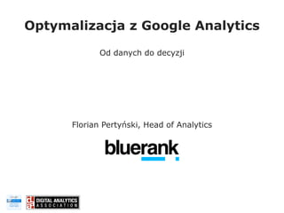 Optymalizacja z Google Analytics
Od danych do decyzji

Florian Pertyński, Head of Analytics

 