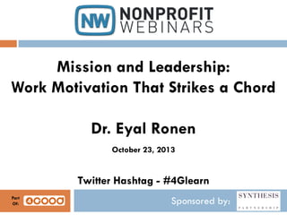 Mission and Leadership:
Work Motivation That Strikes a Chord
Dr. Eyal Ronen
October 23, 2013

Twitter Hashtag - #4Glearn
Part
Of:

Sponsored by:

 