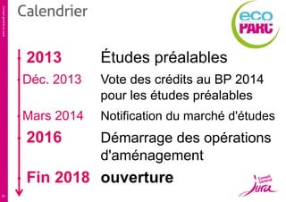 Conseil général du Jura

Calendrier
•

2013

Études préalables

• Déc. 2013

Vote des crédits au BP 2014
pour les études préalables

• Mars 2014

Notification du marché d'études

•
•
20

2016

Fin 2018 ouverture

Démarrage des opérations
d'aménagement

 