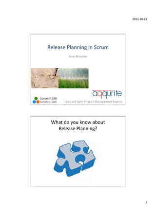 2013-­‐10-­‐24	
  

Release	
  Planning	
  in	
  Scrum	
  
Arne	
  Åhlander	
  

Lean	
  and	
  Agile	
  Product	
  Management	
  Experts	
  

What	
  do	
  you	
  know	
  about	
  
Release	
  Planning?	
  

1	
  

 