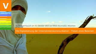www.vibrio.eu

Dr. Michael Kausch am 25. Oktober 2013 vor ERGO Alumnaten, München

Die Digitalisierung der Unternehmenskommunikation - Thesen eines Beduinen

 