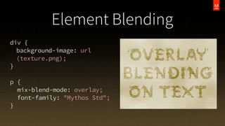 Element Blending
div {
background-image: url
(texture.png);
}
p {
mix-blend-mode: overlay;
font-family: "Mythos Std";
}

 