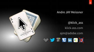 Andre JAY Meissner
@klick_ass
klick-ass.com
ajm@adobe.com

 