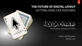 THE FUTURE OF DIGITAL LAYOUT
CUTTING-EDGE CSS FEATURES

Nuremberg, October 25, 2013
Andre JAY Meissner
@klick_ass

 