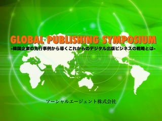 GLOBAL PUBLISHING SYMPOSIUM
-韓国企業の先行事例から導くこれからのデジタル出版ビジネスの戦略とは-

ソーシャルエージェント株式会社

 