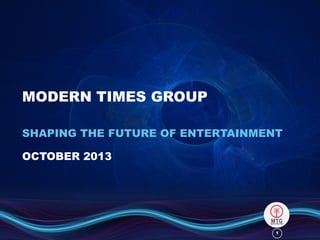MODERN TIMES GROUP
SHAPING THE FUTURE OF ENTERTAINMENT
OCTOBER 2013

1

 