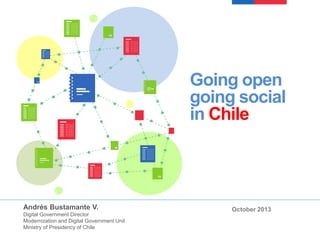Going open
going social
in Chile

Andrés Bustamante V.
Digital Government Director
Modernization and Digital Government Unit
Ministry of Presidency of Chile

October 2013

 