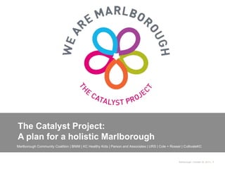 The Catalyst Project:
A plan for a holistic Marlborough
Marlborough Community Coalition | BNIM | KC Healthy Kids | Parson and Associates | URS | Cole + Rosser | CultivateKC

Marlborough | October 26, 2013 | 1

 
