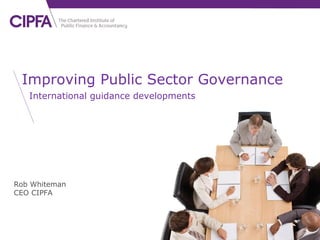 cipfa.org.uk

Improving Public Sector Governance
International guidance developments

Rob Whiteman
CEO CIPFA

 