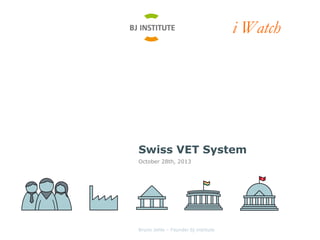 i Watch

Swiss VET System
October 28th, 2013

Bruno Jehle – Founder bj institute

 