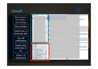 Email
Check max. 3
times per day
Check once
every day or
so
Set up Rules
Turn off
notifications
Don’t	
  check	
  it	
  
ﬁrst	
  thing	
  in	
  
the	
  morning	
  
Chain > 2
Use phone
 
