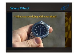 Waste What?
What are you doing with your time?
 