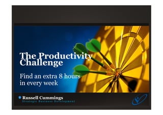 The Productivity
Challenge
Find an extra 8 hours
in every week
Russell Cummings
S t r a t e g i c B u s i n e s s D e v e l o p m e n t
 