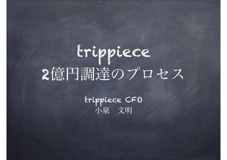 trippiece
2億円調達のプロセス
trippiece CFO 
小泉 文明

 