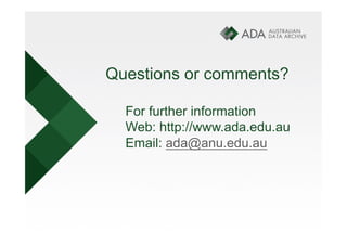 Questions or comments?

  For further information
  Web: http://www.ada.edu.au
  Email: ada@anu.edu.au
 