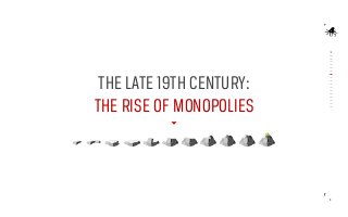 THE LATE 19TH CENTURY:
THE RISE OF MONOPOLIES

8

 