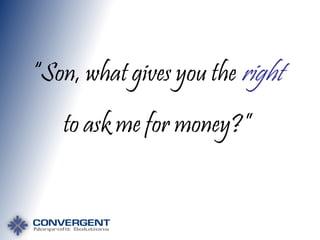 “Son, what gives you the right
to ask me for money?”

 