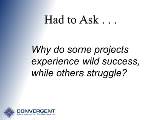 Had to Ask . . .
Why do some projects
experience wild success,
while others struggle?

 