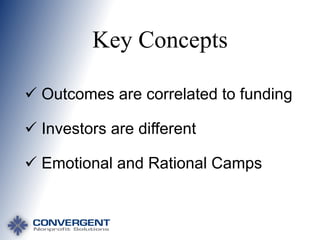 Key Concepts
 Outcomes are correlated to funding
 Investors are different
 Emotional and Rational Camps

 
