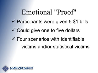 Emotional "Proof"
 Participants were given 5 $1 bills
 Could give one to five dollars

 Four scenarios with Identifiable
victims and/or statistical victims

 
