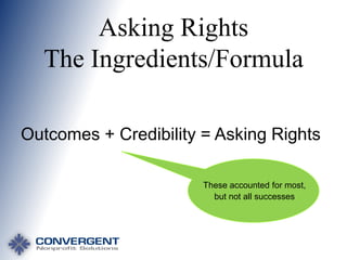 Asking Rights
The Ingredients/Formula
Outcomes + Credibility = Asking Rights
These accounted for most,
but not all successes

 