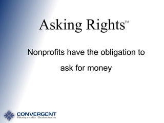 Asking Rights

TM

Nonprofits have the obligation to

ask for money

 