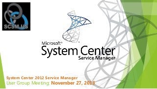 System Center 2012 Service Manager

User Group Meeting: November 27, 2013

 