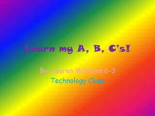 Learn my A, B, C’s!

  By: Lauren Williams 6-3
     Technology Class
 