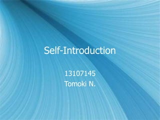 Self-Introduction 13107145 Tomoki N. 