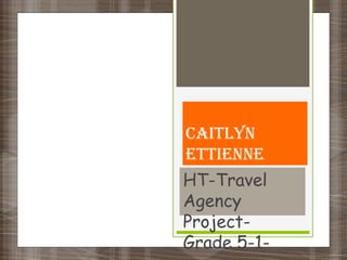 Caitlyn
Ettienne
HT-Travel
Agency
Project-
Grade 5-1-
 