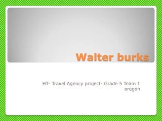 Walter burks

HT- Travel Agency project- Grade 5 Team 1
                                   oregon
 