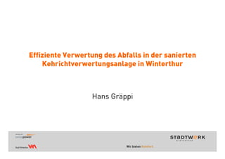 Effiziente Verwertung des Abfalls in der sanierten
Kehrichtverwertungsanlage in Winterthur
Hans Gräppi
 