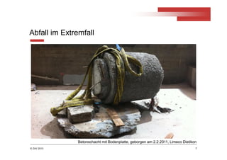 © ZAV 2013 7
Abfall im Extremfall
Betonschacht mit Bodenplatte, geborgen am 2.2.2011, Limeco Dietikon
 