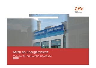 © ZAV 2013
Abfall als Energierohstoff
Winterthur, 23. Oktober 2013, Alfred Rudin
 