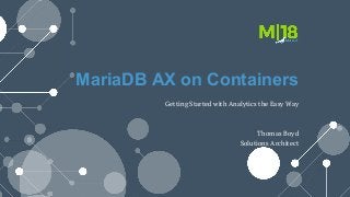 MariaDB AX on Containers
Thomas Boyd
Solutions Architect
Getting Started with Analytics the Easy Way
 