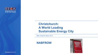 Christchurch:
A World Leading
Sustainable Energy City
Mike Underhill, March 2014
NABFROW
 