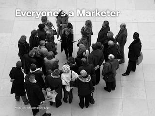 Photo via Flickr user Wayne Large
Everyone’s a Marketer
 