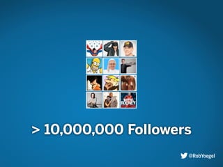 > 10,000,000 Followers
@RobYoegel
 