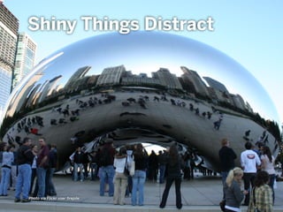 Photo via Flickr user ﬁrepile
Shiny Things Distract
 