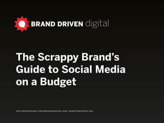 BRAND DRIVEN digital
nick westergaard | branddrivendigital.com | marketingprofs 2013
The Scrappy Brand’s
Guide to Social Media
on a Budget
 