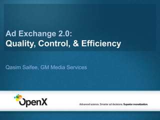 Ad Exchange 2.0:Quality, Control, & Efficiency QasimSaifee, GM Media Services  