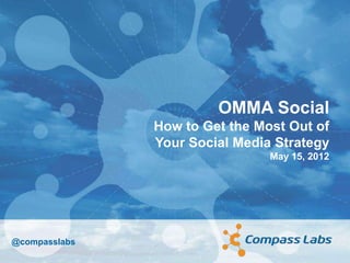 OMMA Social
               How to Get the Most Out of
               Your Social Media Strategy
                                May 15, 2012




@compasslabs
 