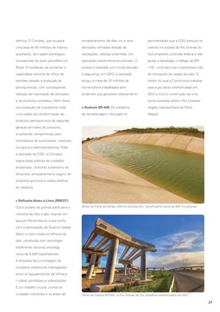 elétrica. O Comperj, que ocupará

armazenamento de óleo cru e seus

pavimentação que a CQG executa na

uma área de 45 milhões de metros

derivados refinados através de

rodovia (no estado do Rio Grande do

quadrados, tem papel estratégico

tubulações, válvulas e bombas, em

Sul) ampliarão a estrada federal e vão

na expansão do setor petrolífero no

operações extremamente precisas. O

ajudar a desafogar o tráfego da BR-

Brasil. A instalação vai aumentar a

projeto é realizado com muita atenção

-116 – uma das mais importantes vias

capacidade nacional de refino de

à segurança: em 2012, a operação

de transporte de cargas do país. O

petróleo pesado e produção de

atingiu a meta de 10 milhões de

trecho no qual a Construtora trabalha

petroquímicos, com consequente

homens/hora trabalhadas sem

teve suas obras intensificadas em

redução da importação de derivados

acidentes que gerassem afastamento.

2012 e inclui a construção de uma

e de produtos correlatos. Além disso,
sua produção vai impulsionar toda
uma cadeia de transformação de

ponte estaiada sobre o Rio Gravataí
Rodovia BR-448: Os trabalhos
de terraplanagem, drenagem e

(região metropolitana de Porto
Alegre).

produtos petroquímicos de segunda
geração em bens de consumo,
envolvendo componentes para
montadoras de automóveis, materiais
cirúrgicos e eletrodomésticos. Toda
a operação da CQG no Comperj
segue boas práticas de cuidados
ambientais, incluindo tratamento de
efluentes, armazenamento seguro de
produtos químicos e coleta seletiva
de resíduos.

Refinaria Abreu e Lima (RNEST):
Outro projeto de grande porte para a

Obras do Canal do Sertão, Delmiro Gouvêa (AL): beneficiando cerca de 900 mil pessoas

indústria de óleo e gás, erguido em
Ipojuca (Pernambuco) e que conta
com a participação da Queiroz Galvão.
Maior e mais moderna refinaria do
país, construída com tecnologia
totalmente nacional, emprega
cerca de 9.500 trabalhadores.
A empresa faz a montagem do
complexo sistema de interligações
entre os equipamentos da refinaria
– tubos, pontilhões e subestações.
É um trabalho crucial, unindo as
unidades industriais e as áreas de

Obras da rodovia BR-448, no Rio Grande do Sul: trabalhos intensificados em 2012

27

 
